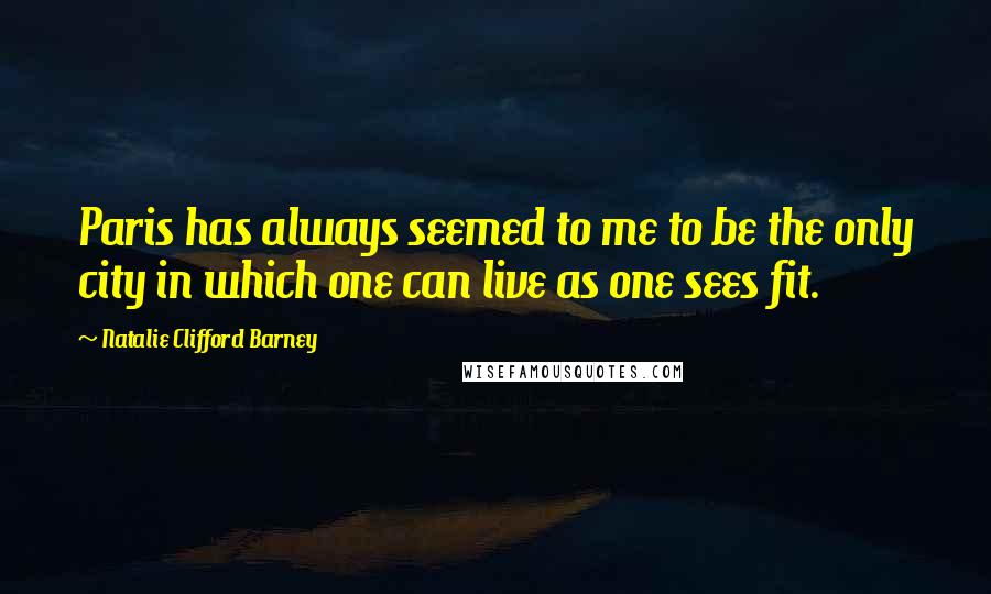 Natalie Clifford Barney Quotes: Paris has always seemed to me to be the only city in which one can live as one sees fit.