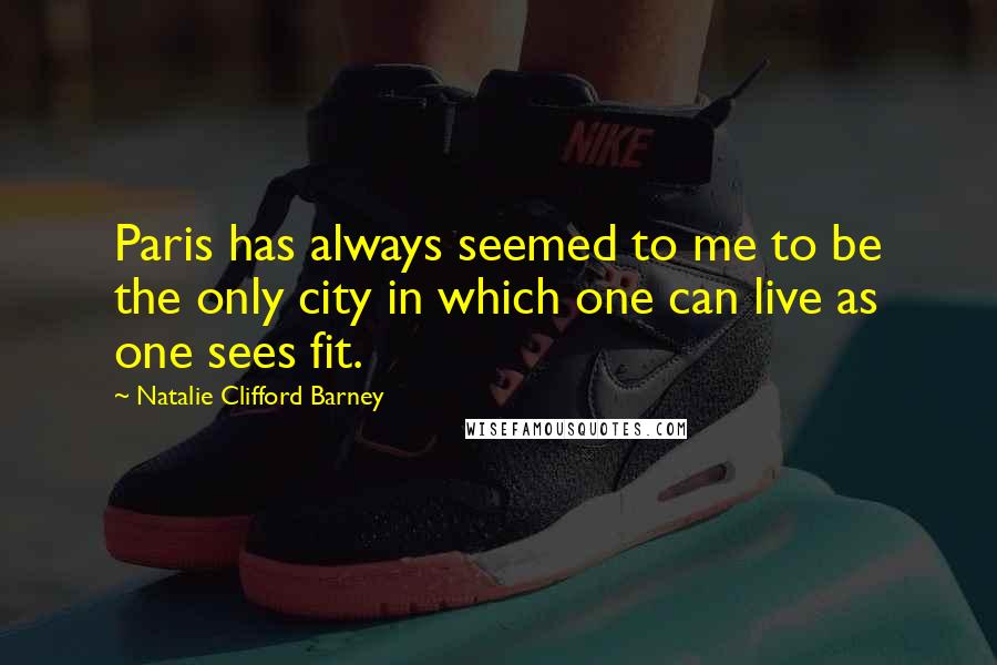 Natalie Clifford Barney Quotes: Paris has always seemed to me to be the only city in which one can live as one sees fit.