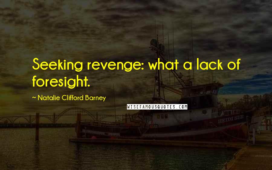 Natalie Clifford Barney Quotes: Seeking revenge: what a lack of foresight.