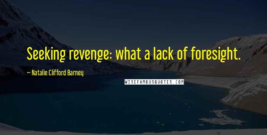 Natalie Clifford Barney Quotes: Seeking revenge: what a lack of foresight.