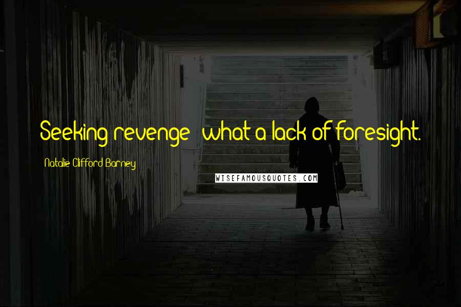 Natalie Clifford Barney Quotes: Seeking revenge: what a lack of foresight.