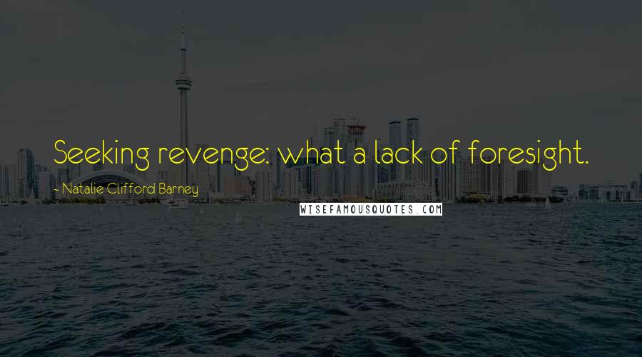 Natalie Clifford Barney Quotes: Seeking revenge: what a lack of foresight.