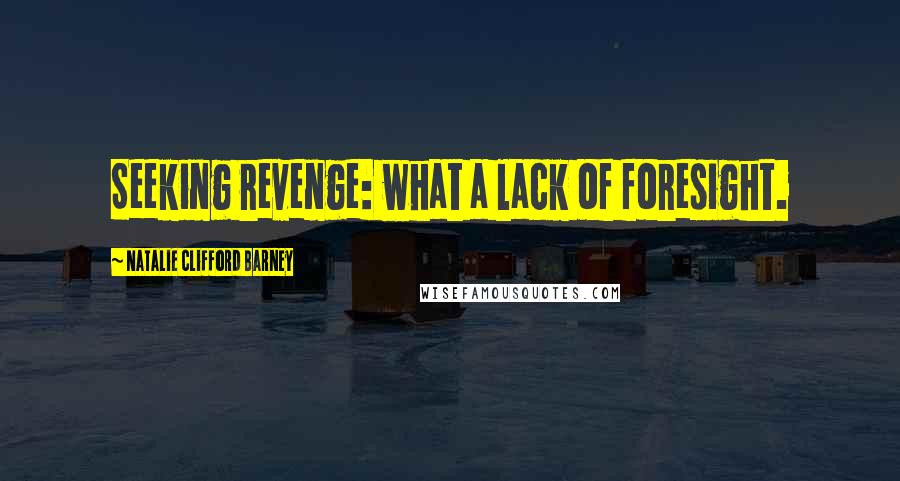 Natalie Clifford Barney Quotes: Seeking revenge: what a lack of foresight.