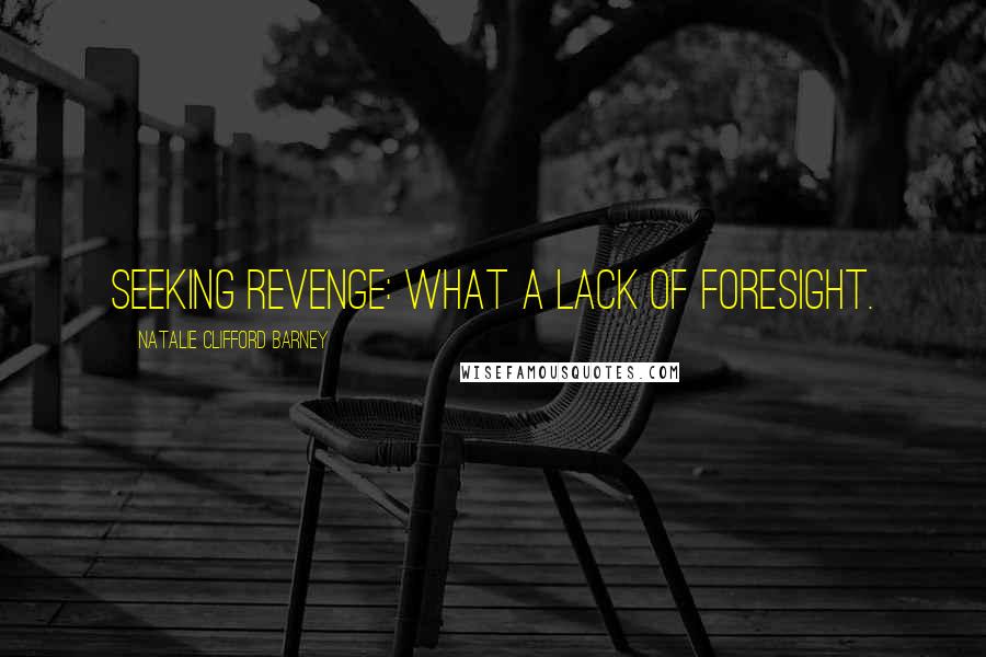 Natalie Clifford Barney Quotes: Seeking revenge: what a lack of foresight.