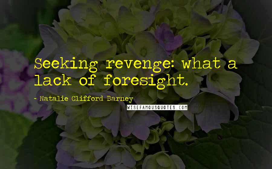 Natalie Clifford Barney Quotes: Seeking revenge: what a lack of foresight.