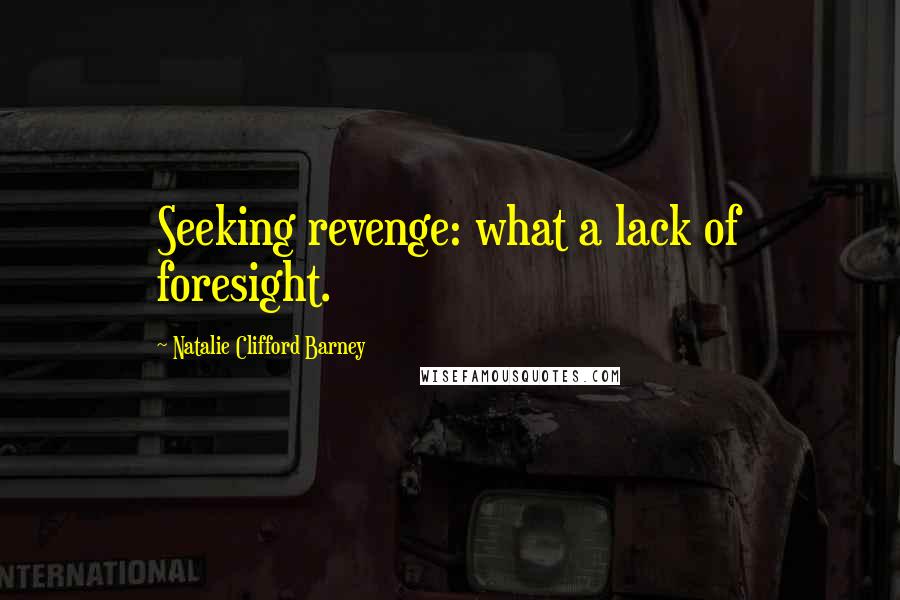 Natalie Clifford Barney Quotes: Seeking revenge: what a lack of foresight.