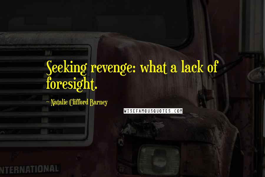 Natalie Clifford Barney Quotes: Seeking revenge: what a lack of foresight.