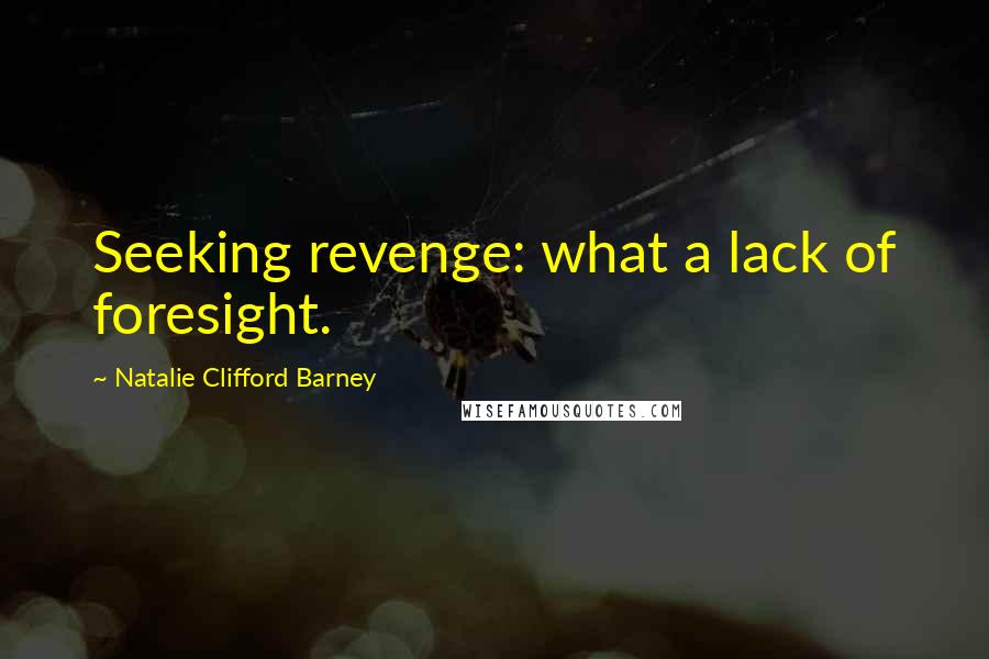 Natalie Clifford Barney Quotes: Seeking revenge: what a lack of foresight.