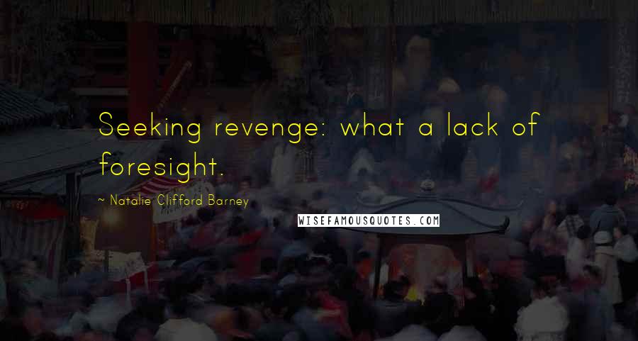 Natalie Clifford Barney Quotes: Seeking revenge: what a lack of foresight.