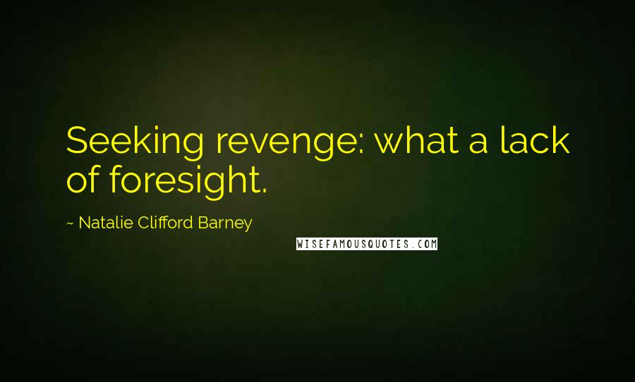 Natalie Clifford Barney Quotes: Seeking revenge: what a lack of foresight.