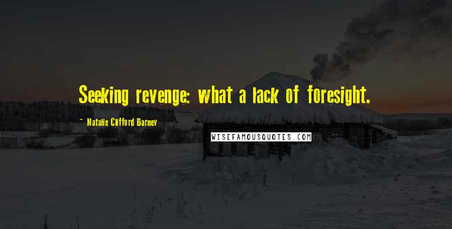 Natalie Clifford Barney Quotes: Seeking revenge: what a lack of foresight.