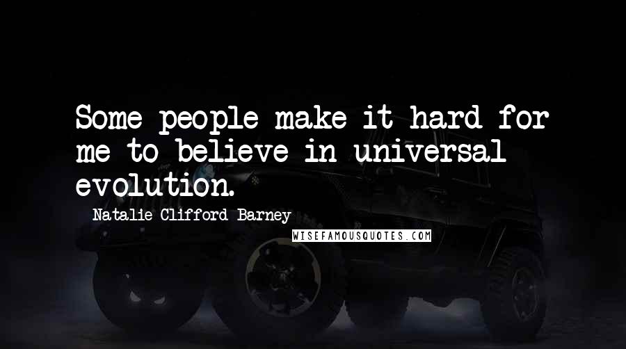 Natalie Clifford Barney Quotes: Some people make it hard for me to believe in universal evolution.