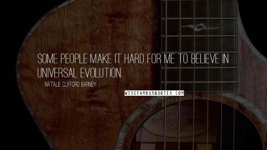 Natalie Clifford Barney Quotes: Some people make it hard for me to believe in universal evolution.