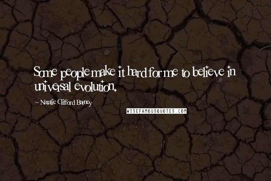 Natalie Clifford Barney Quotes: Some people make it hard for me to believe in universal evolution.