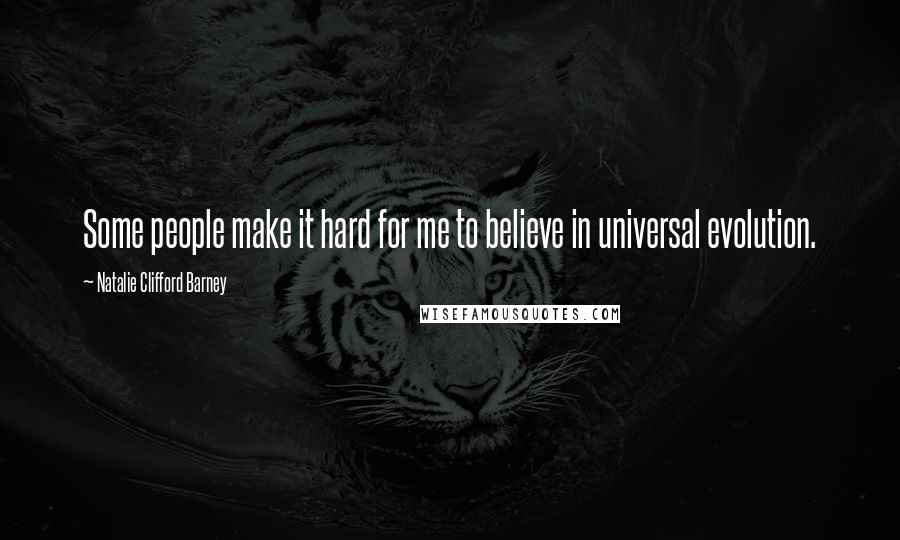 Natalie Clifford Barney Quotes: Some people make it hard for me to believe in universal evolution.