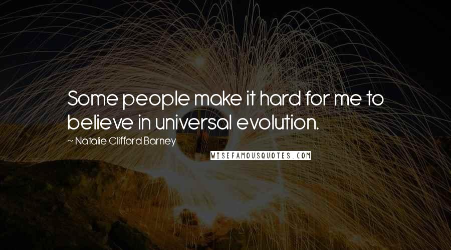 Natalie Clifford Barney Quotes: Some people make it hard for me to believe in universal evolution.