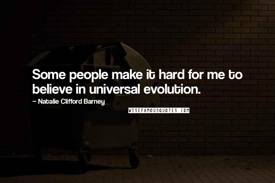 Natalie Clifford Barney Quotes: Some people make it hard for me to believe in universal evolution.