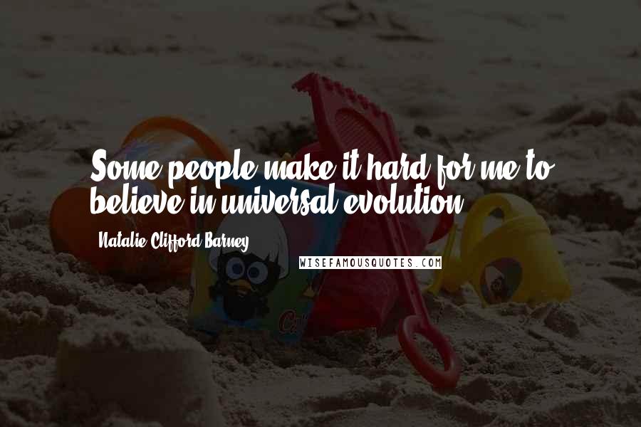 Natalie Clifford Barney Quotes: Some people make it hard for me to believe in universal evolution.