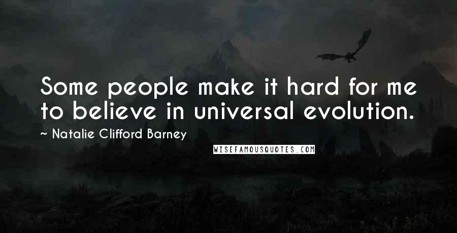 Natalie Clifford Barney Quotes: Some people make it hard for me to believe in universal evolution.