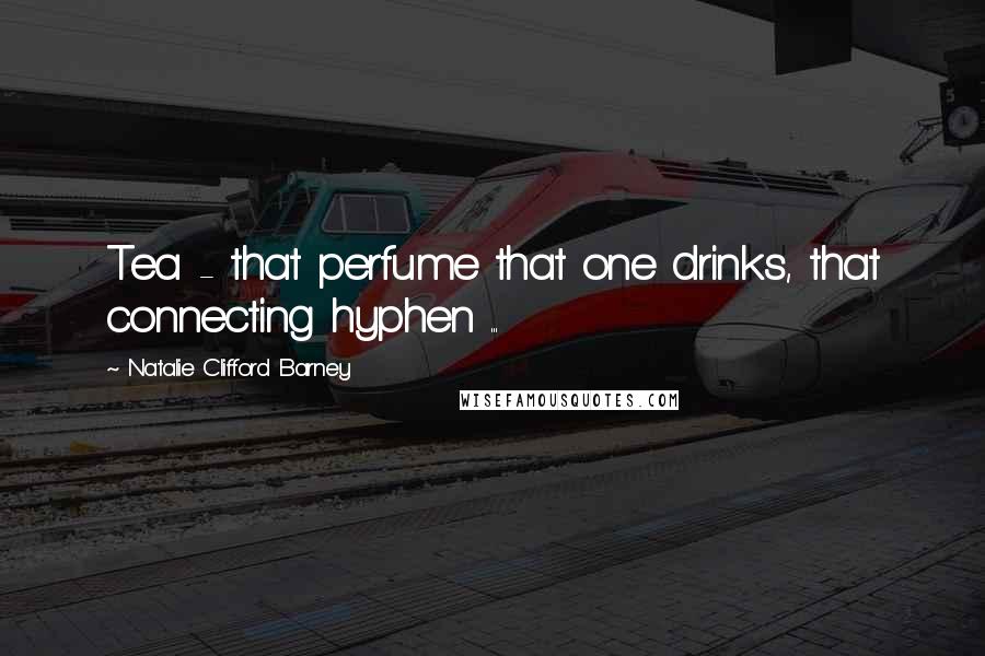 Natalie Clifford Barney Quotes: Tea - that perfume that one drinks, that connecting hyphen ...