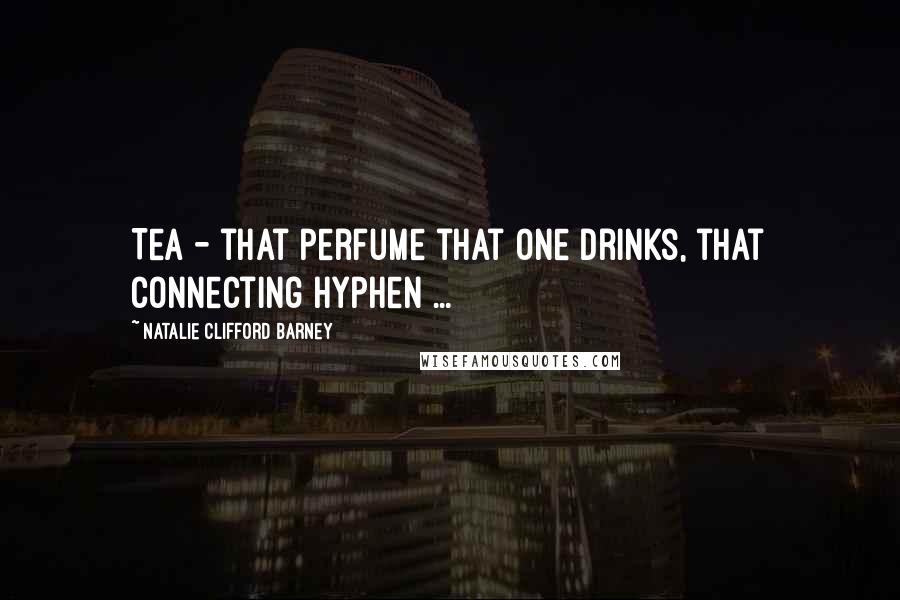 Natalie Clifford Barney Quotes: Tea - that perfume that one drinks, that connecting hyphen ...