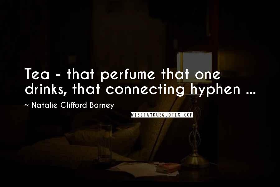 Natalie Clifford Barney Quotes: Tea - that perfume that one drinks, that connecting hyphen ...