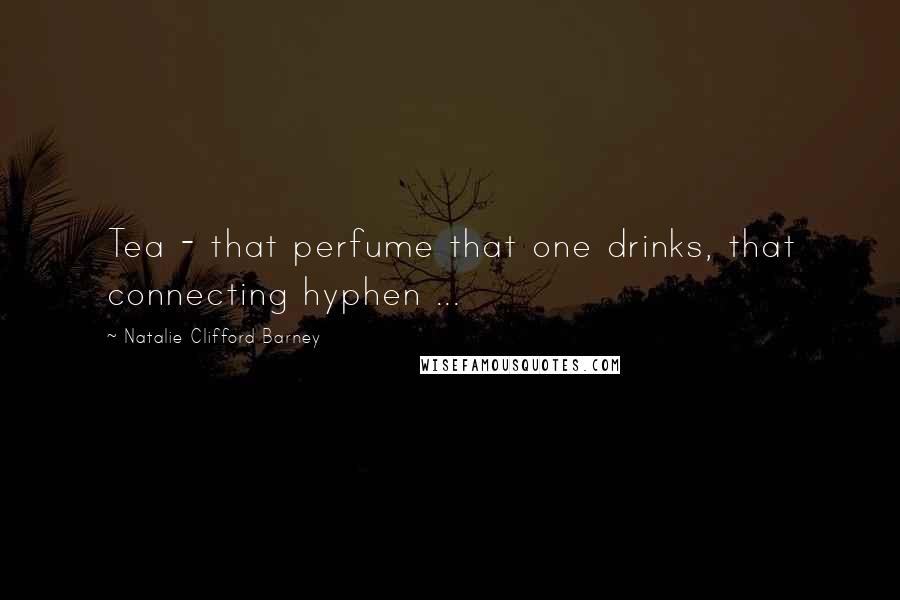 Natalie Clifford Barney Quotes: Tea - that perfume that one drinks, that connecting hyphen ...