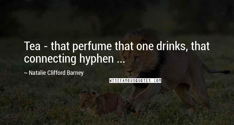 Natalie Clifford Barney Quotes: Tea - that perfume that one drinks, that connecting hyphen ...