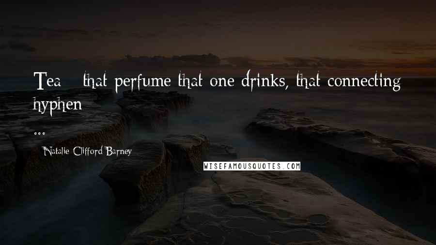 Natalie Clifford Barney Quotes: Tea - that perfume that one drinks, that connecting hyphen ...