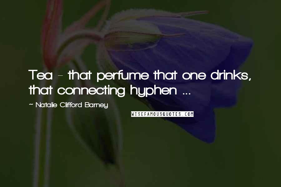 Natalie Clifford Barney Quotes: Tea - that perfume that one drinks, that connecting hyphen ...