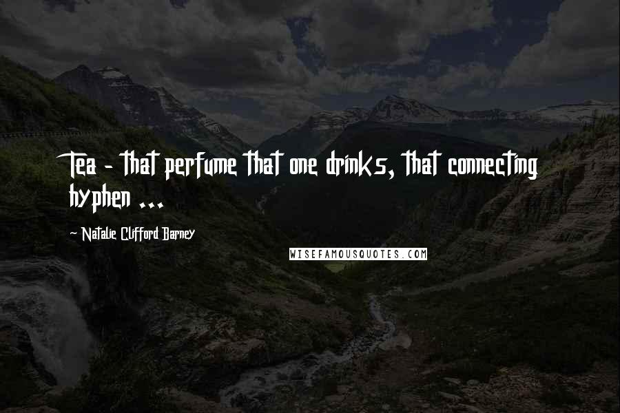 Natalie Clifford Barney Quotes: Tea - that perfume that one drinks, that connecting hyphen ...