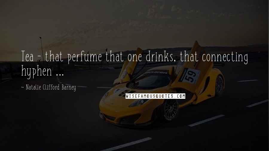 Natalie Clifford Barney Quotes: Tea - that perfume that one drinks, that connecting hyphen ...