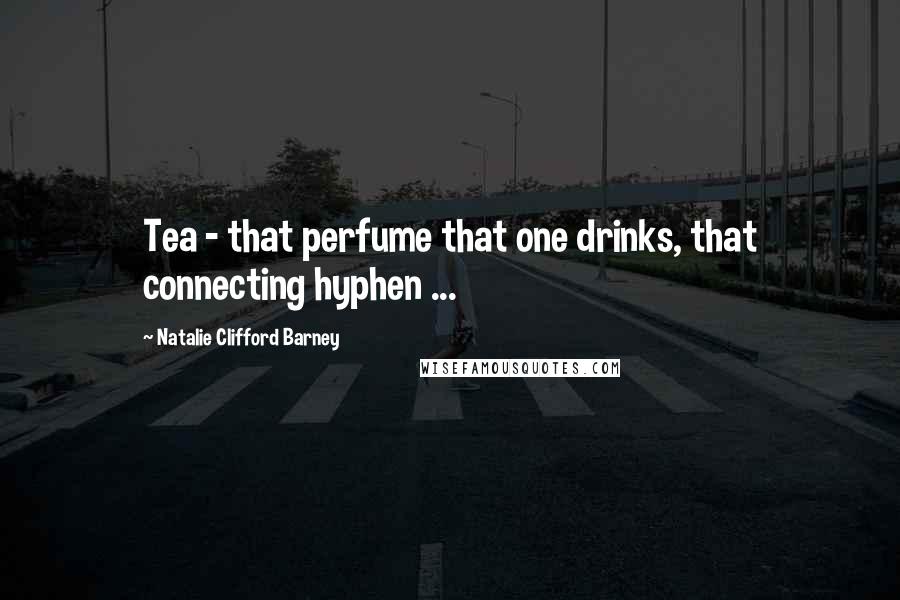 Natalie Clifford Barney Quotes: Tea - that perfume that one drinks, that connecting hyphen ...