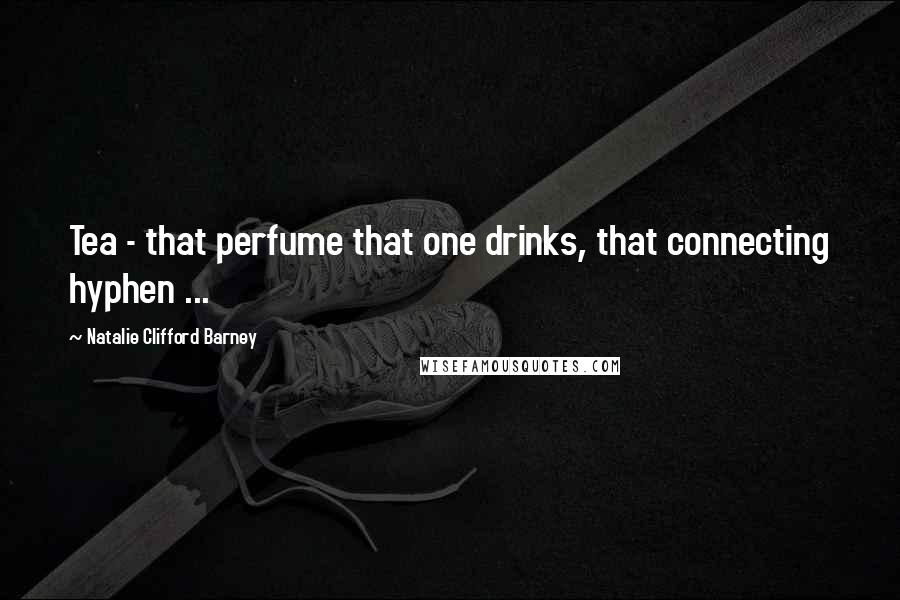 Natalie Clifford Barney Quotes: Tea - that perfume that one drinks, that connecting hyphen ...