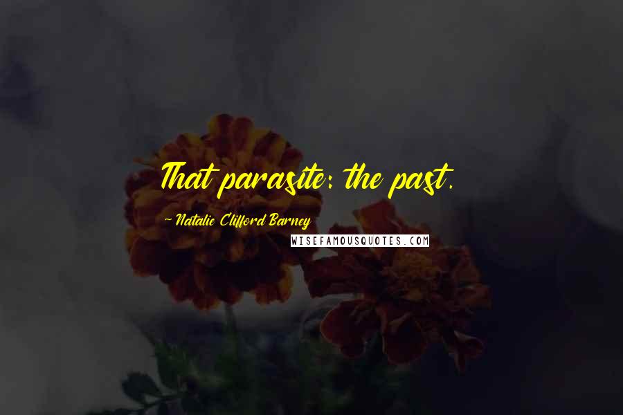 Natalie Clifford Barney Quotes: That parasite: the past.