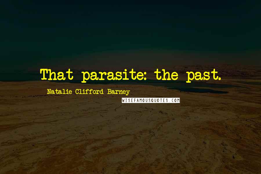 Natalie Clifford Barney Quotes: That parasite: the past.