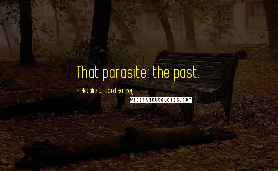 Natalie Clifford Barney Quotes: That parasite: the past.