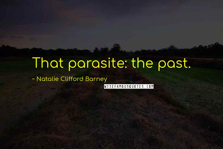 Natalie Clifford Barney Quotes: That parasite: the past.
