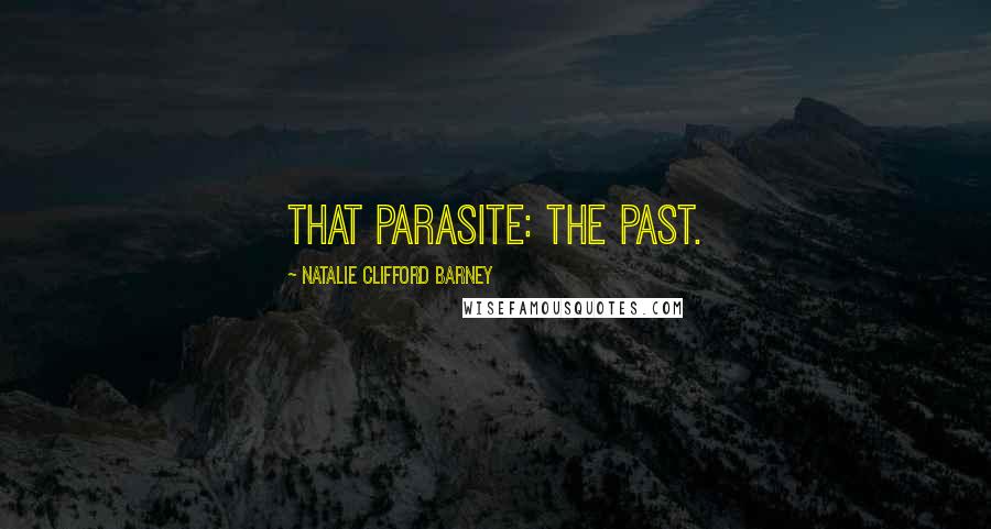 Natalie Clifford Barney Quotes: That parasite: the past.