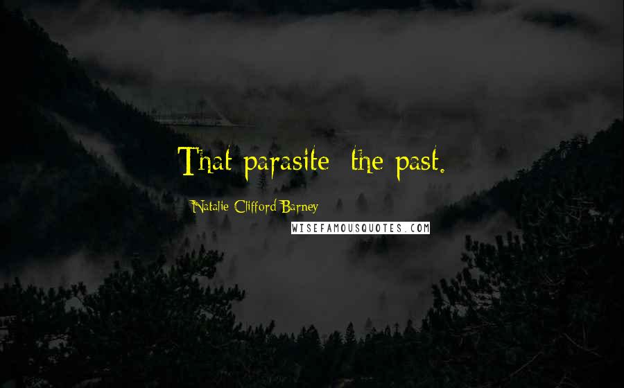 Natalie Clifford Barney Quotes: That parasite: the past.