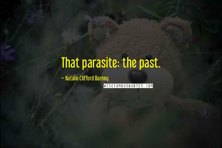 Natalie Clifford Barney Quotes: That parasite: the past.