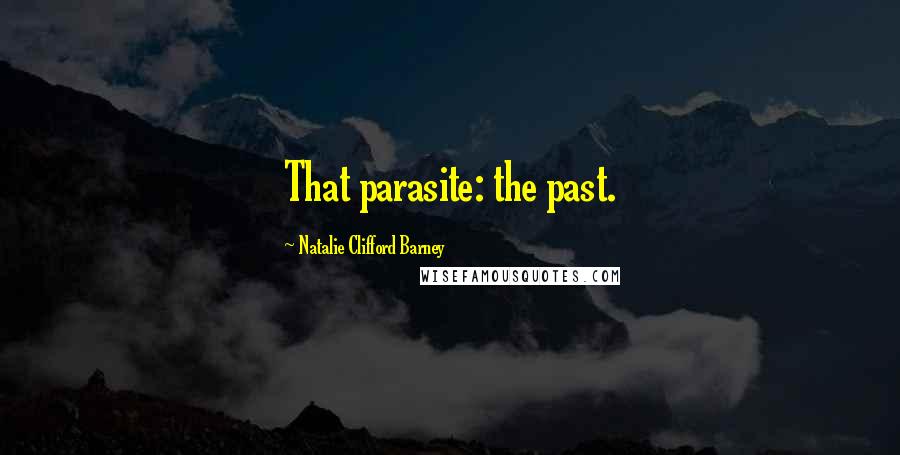 Natalie Clifford Barney Quotes: That parasite: the past.