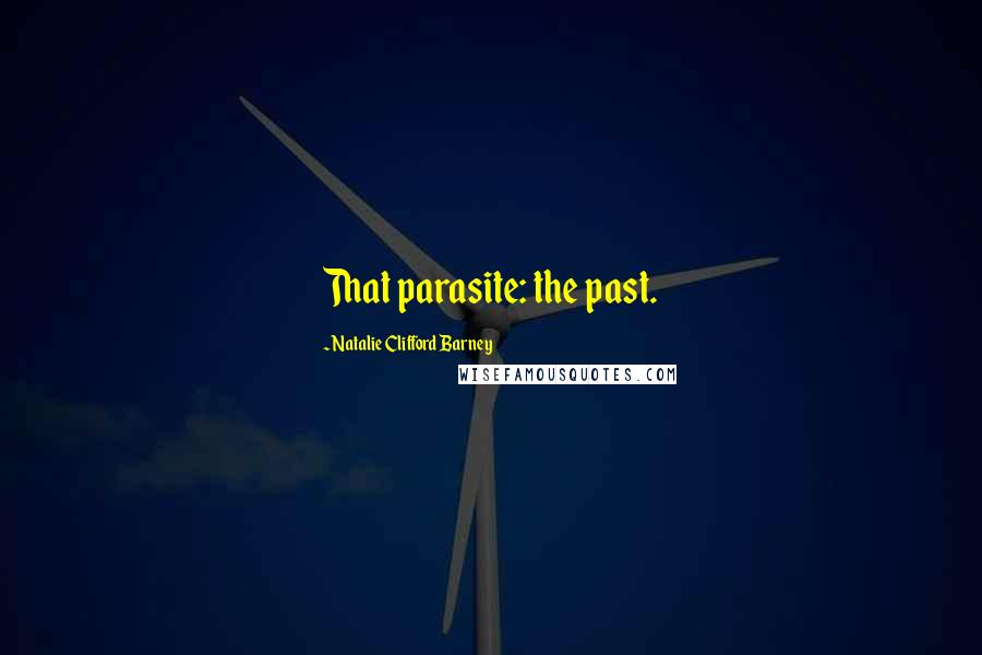 Natalie Clifford Barney Quotes: That parasite: the past.