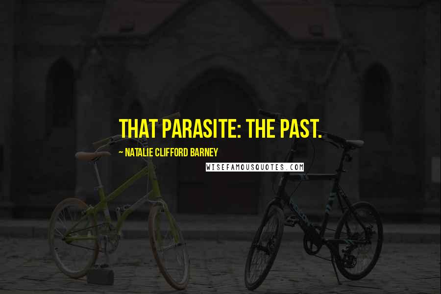 Natalie Clifford Barney Quotes: That parasite: the past.