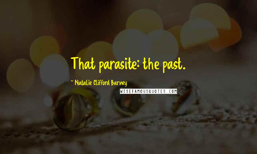 Natalie Clifford Barney Quotes: That parasite: the past.