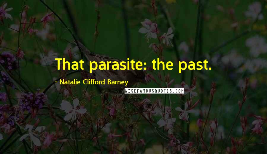 Natalie Clifford Barney Quotes: That parasite: the past.
