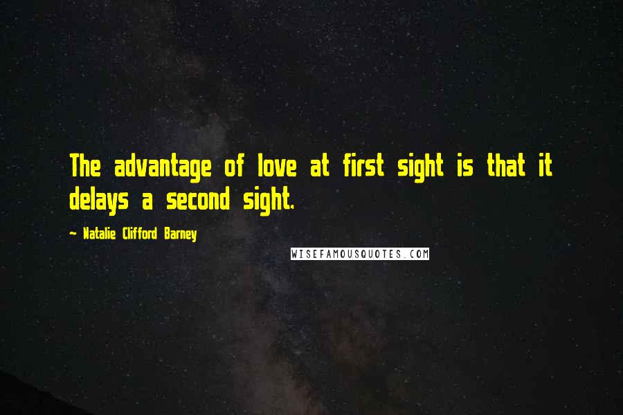 Natalie Clifford Barney Quotes: The advantage of love at first sight is that it delays a second sight.