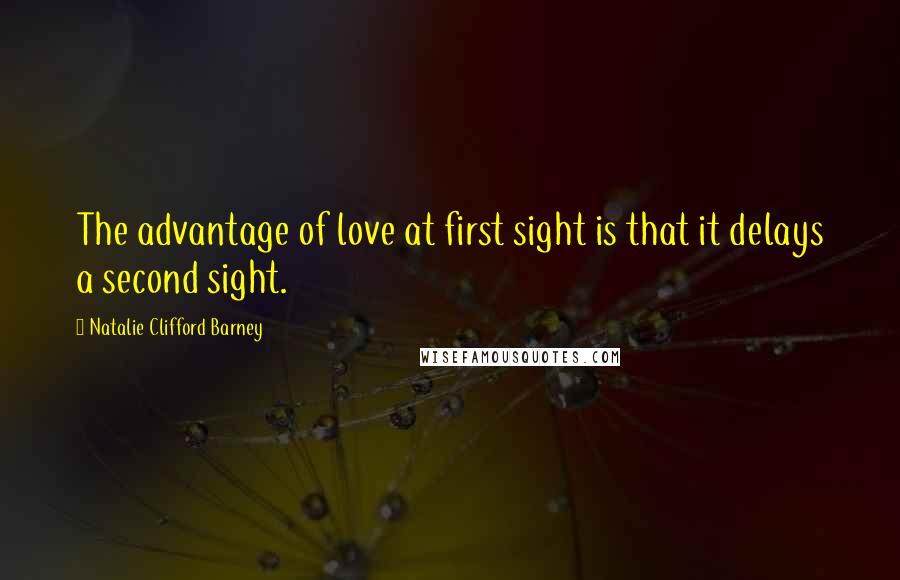 Natalie Clifford Barney Quotes: The advantage of love at first sight is that it delays a second sight.