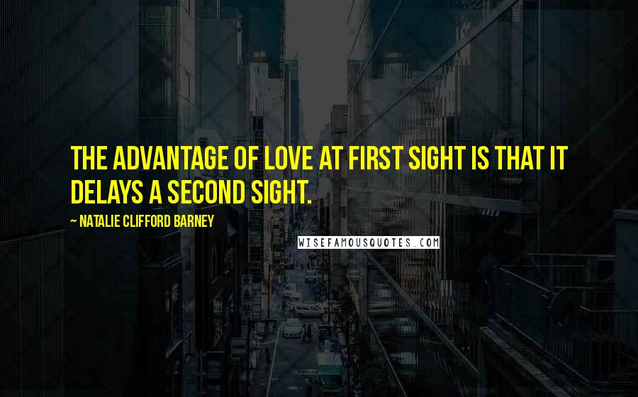 Natalie Clifford Barney Quotes: The advantage of love at first sight is that it delays a second sight.