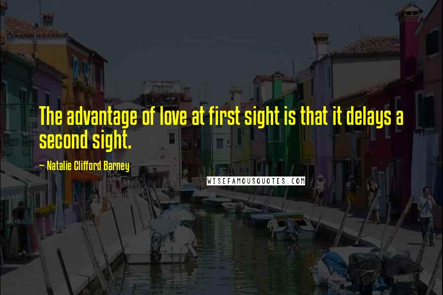 Natalie Clifford Barney Quotes: The advantage of love at first sight is that it delays a second sight.